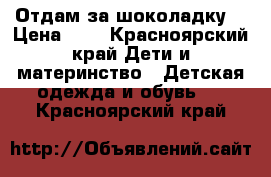 Отдам за шоколадку. › Цена ­ 0 - Красноярский край Дети и материнство » Детская одежда и обувь   . Красноярский край